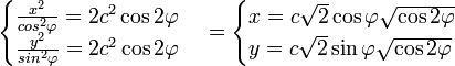 \begin{cases}\frac{x^2}{cos^2{\varphi}}=2c^2\cos{2\varphi} \\ \frac{y^2}{sin^2{\varphi}}=2c^2\cos{2\varphi}\end{cases}=\begin{cases}x=c\sqrt{2}\cos{\varphi}\sqrt{\cos{2\varphi}} \\ y=c\sqrt{2}\sin{\varphi}\sqrt{\cos{2\varphi}}\end{cases}