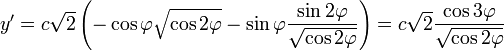 y'=c\sqrt{2}\left ( -\cos{\varphi}\sqrt{\cos{2\varphi}}-\sin{\varphi}\frac{\sin{2\varphi}}{\sqrt{\cos{2\varphi}}}\right )=c\sqrt{2}\frac{\cos{3\varphi}}{\sqrt{\cos{2\varphi}}}