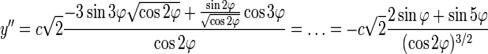 y''=c\sqrt{2}\frac{-3\sin{3\varphi}\sqrt{\cos{2\varphi}}+\frac{\sin{2\varphi}}{\sqrt{\cos{2\varphi}}}\cos{3\varphi}}{\cos{2\varphi}}=\ldots=-c\sqrt{2}\frac{2\sin{\varphi}+\sin{5\varphi}}{(\cos{2\varphi})^{3/2}}