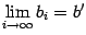 $ \lim\limits_{i\to\infty}b_i=b'$