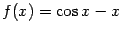 $ f(x)=\cos x-x$