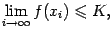 $\displaystyle \lim\limits_{i\to\infty}f(x_i)\leqslant K,$