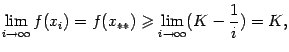 $\displaystyle \lim\limits_{i\to\infty}f(x_i)=f(x_{**})\geqslant\lim\limits_{i\to\infty}(K-\frac{1}{i})=K,$