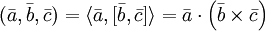 (\bar{a}, \bar{b}, \bar{c}) = \langle\bar{a}, [\bar{b}, \bar{c}]\rangle = \bar{a}\cdot\left(\bar{b}\times\bar{c}\right)