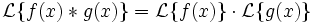 \mathcal{L} \{ f(x) * g(x) \} = \mathcal{L} \{ f(x) \} \cdot \mathcal{L} \{ g(x) \} 