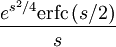  {e^{s^2/4} \operatorname{erfc} \left(s/2\right) \over s}