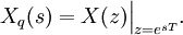 X_q(s) = X(z) \Big|_{z=e^{sT}}.