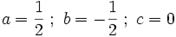 a = \frac{1}{2} \; ; \ b = -\frac{1}{2} \; ; \ c = 0