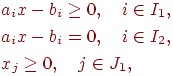 \begin{align*}& a_i x - b_i \geq 0, \quad i \in I_1, \\& a_i x - b_i = 0, \quad i \in I_2, \\& x_j \geq 0, \quad j \in J_1,\end{align*}