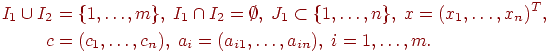 \begin{align*}I_1 \cup I_2 & = \{ 1 , \ldots , m \} , \;I_1 \cap I_2 = \emptyset , \;J_1 \subset \{ 1, \ldots , n \} , \;x = ( x_1 , \ldots , x_n )^T , \\c & = ( c_1 , \ldots , c_n ) , \;a_i = (a_{i1} , \ldots , a_{in}) , \;i = 1 , \ldots , m .\end{align*}